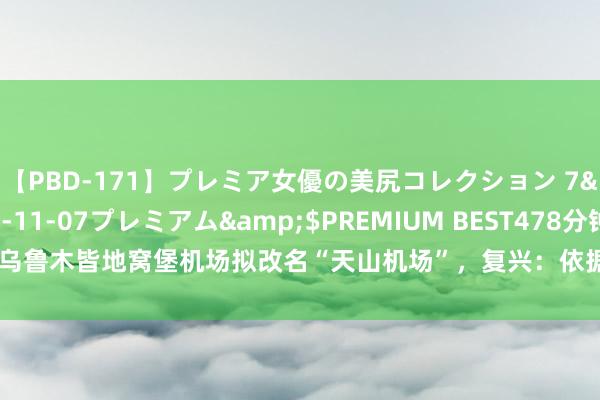 【PBD-171】プレミア女優の美尻コレクション 7</a>2012-11-07プレミアム&$PREMIUM BEST478分钟 乌鲁木皆地窝堡机场拟改名“天山机场”，复兴：依据民航局新规，幸免多音字问题