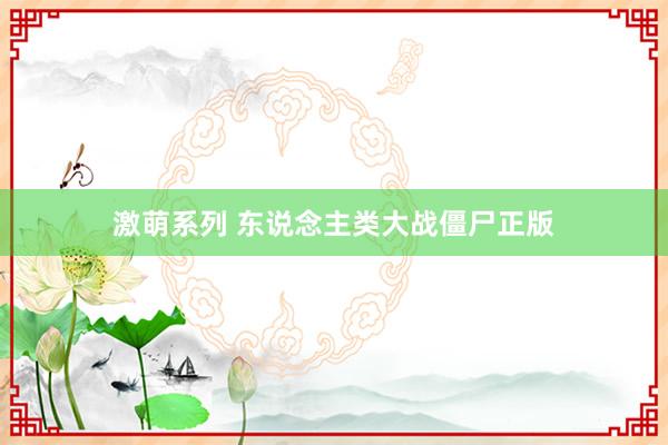 激萌系列 东说念主类大战僵尸正版