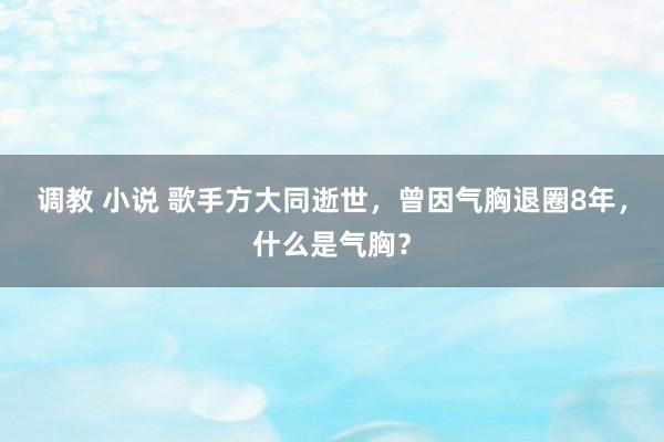 调教 小说 歌手方大同逝世，曾因气胸退圈8年，什么是气胸？