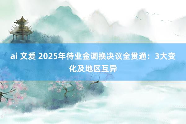 ai 文爱 2025年待业金调换决议全贯通：3大变化及地区互异