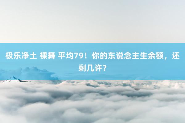 极乐净土 裸舞 平均79！你的东说念主生余额，还剩几许？