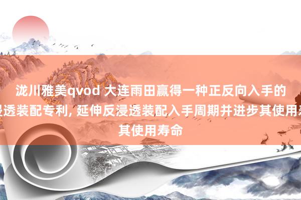 泷川雅美qvod 大连雨田赢得一种正反向入手的反浸透装配专利， 延伸反浸透装配入手周期并进步其使用寿命