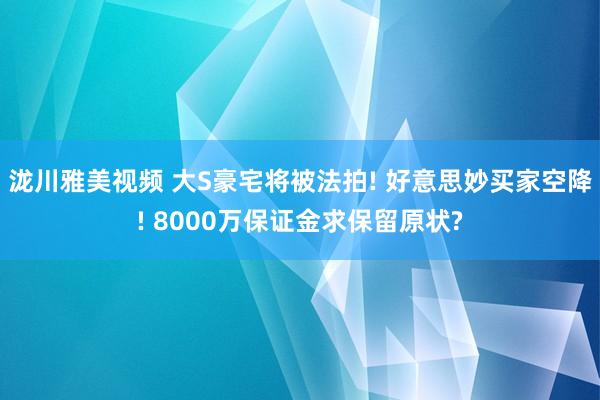 泷川雅美视频 大S豪宅将被法拍! 好意思妙买家空降! 8000万保证金求保留原状?