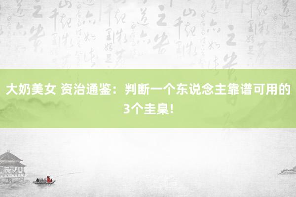 大奶美女 资治通鉴：判断一个东说念主靠谱可用的3个圭臬!