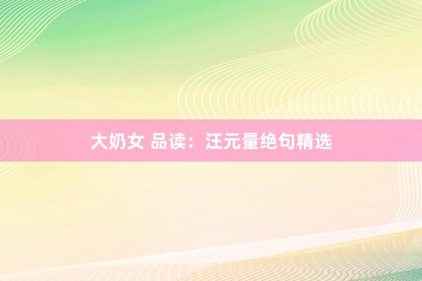 大奶女 品读：汪元量绝句精选