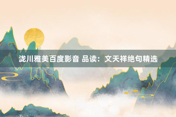 泷川雅美百度影音 品读：文天祥绝句精选