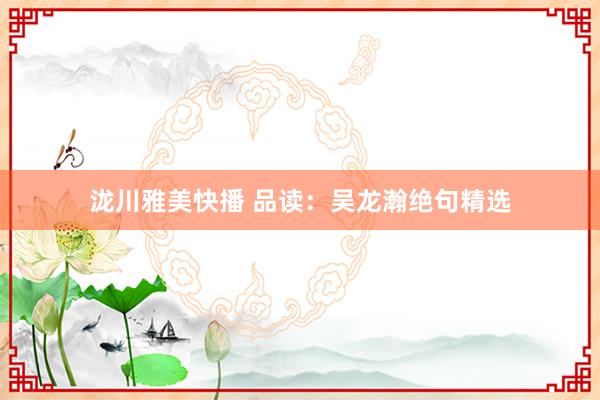 泷川雅美快播 品读：吴龙瀚绝句精选