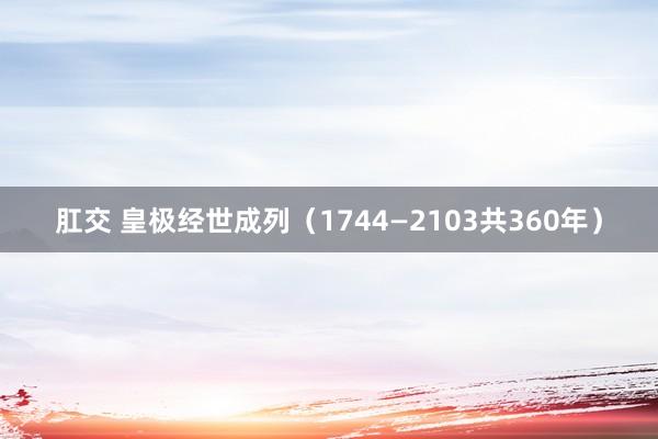肛交 皇极经世成列（1744—2103共360年）