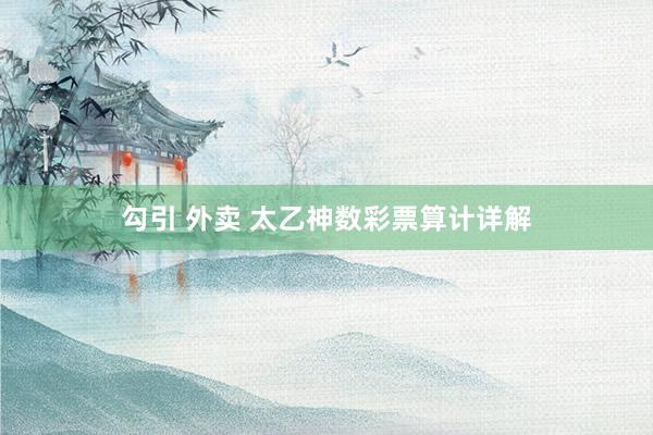 勾引 外卖 太乙神数彩票算计详解