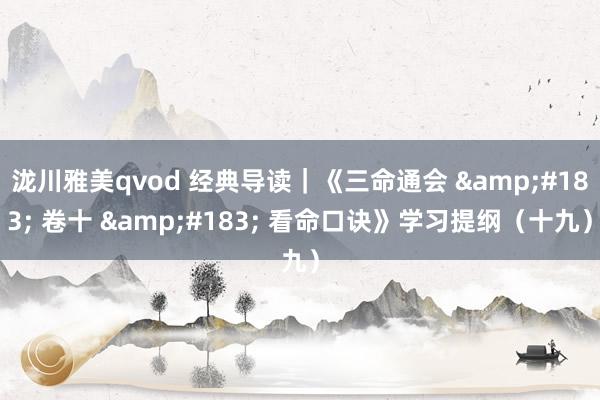 泷川雅美qvod 经典导读｜《三命通会 &#183; 卷十 &#183; 看命口诀》学习提纲（十九）